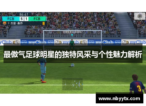 最傲气足球明星的独特风采与个性魅力解析