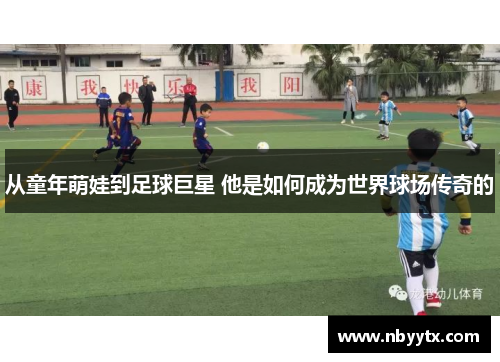 从童年萌娃到足球巨星 他是如何成为世界球场传奇的