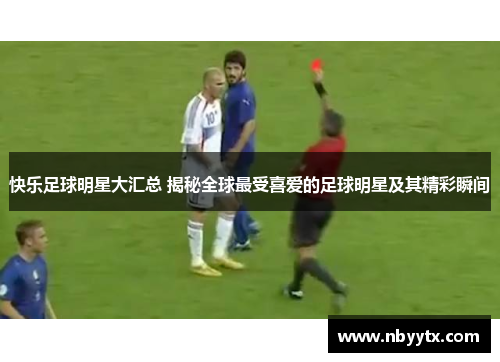快乐足球明星大汇总 揭秘全球最受喜爱的足球明星及其精彩瞬间