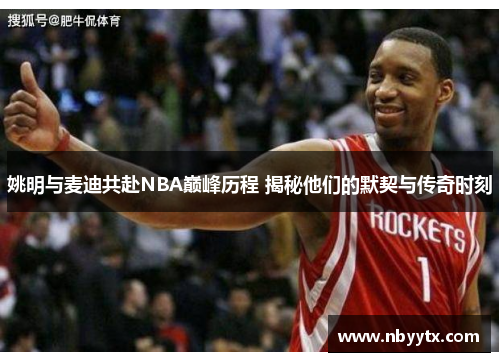 姚明与麦迪共赴NBA巅峰历程 揭秘他们的默契与传奇时刻