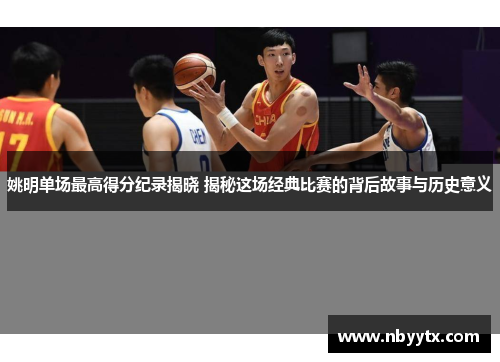 姚明单场最高得分纪录揭晓 揭秘这场经典比赛的背后故事与历史意义
