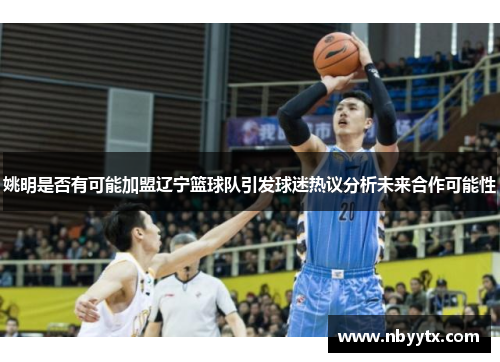 姚明是否有可能加盟辽宁篮球队引发球迷热议分析未来合作可能性