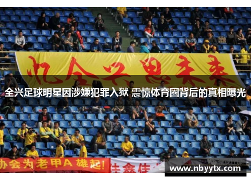全兴足球明星因涉嫌犯罪入狱 震惊体育圈背后的真相曝光