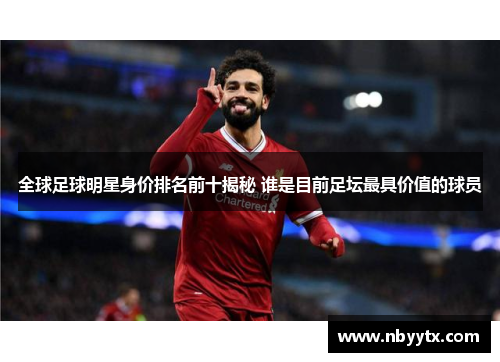 全球足球明星身价排名前十揭秘 谁是目前足坛最具价值的球员
