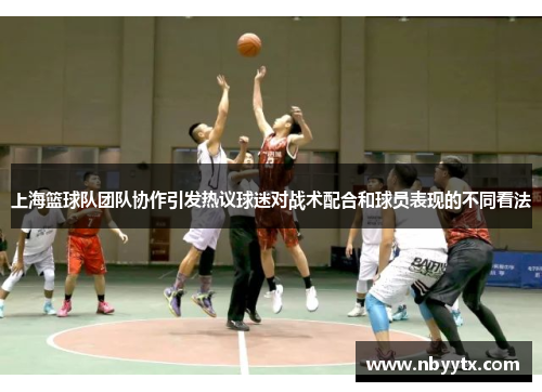 上海篮球队团队协作引发热议球迷对战术配合和球员表现的不同看法