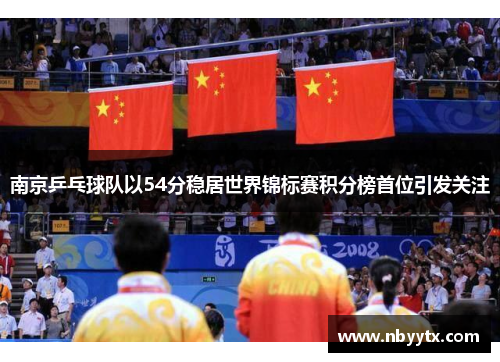南京乒乓球队以54分稳居世界锦标赛积分榜首位引发关注