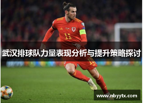 武汉排球队力量表现分析与提升策略探讨
