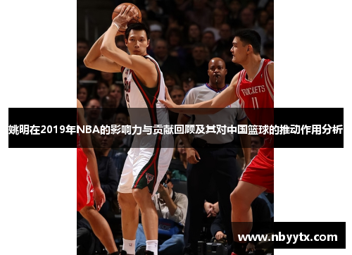 姚明在2019年NBA的影响力与贡献回顾及其对中国篮球的推动作用分析