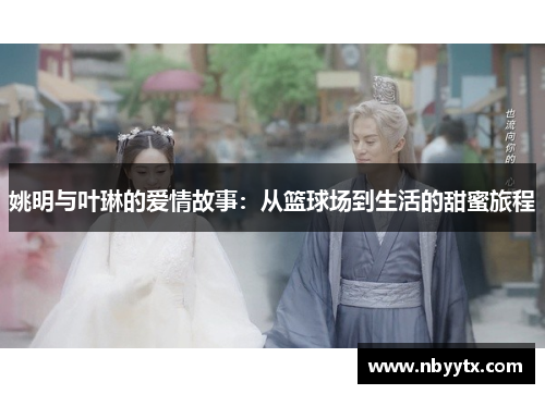 姚明与叶琳的爱情故事：从篮球场到生活的甜蜜旅程