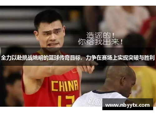 全力以赴挑战姚明的篮球传奇目标，力争在赛场上实现突破与胜利