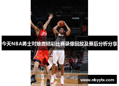 今天NBA勇士对雄鹿精彩比赛录像回放及赛后分析分享