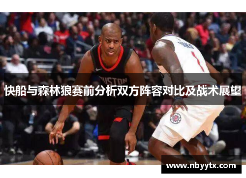 快船与森林狼赛前分析双方阵容对比及战术展望