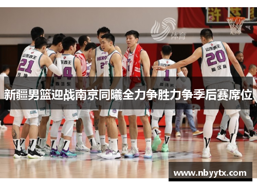 新疆男篮迎战南京同曦全力争胜力争季后赛席位